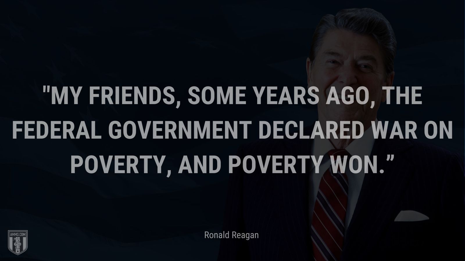 “My friends, some years ago, the Federal Government declared war on poverty, and poverty won.” - Ronald Reagan